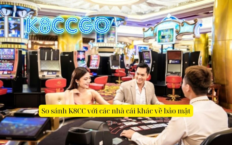 So sánh K8CC với các nhà cái khác về bảo mật